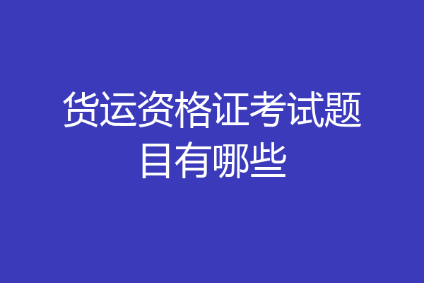 货运资格证考试题目有哪些