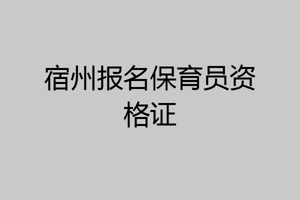 宿州报名保育员资格证