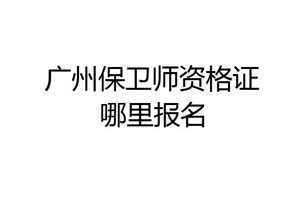 广州保卫师资格证哪里报名