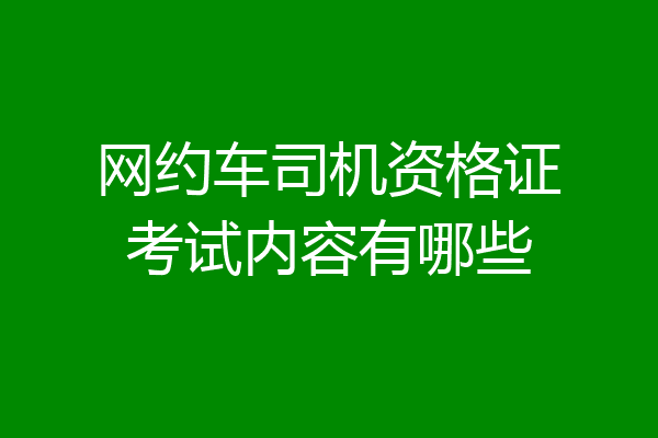 网约车司机资格证考试内容有哪些