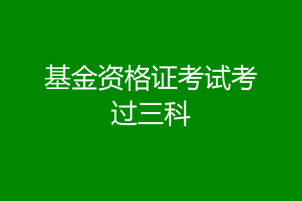 基金资格证考试考过三科