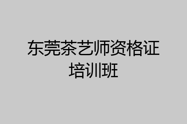 东莞茶艺师资格证培训班