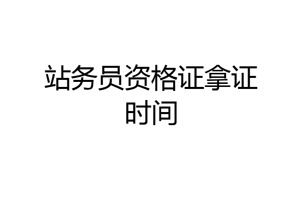 站务员资格证拿证时间