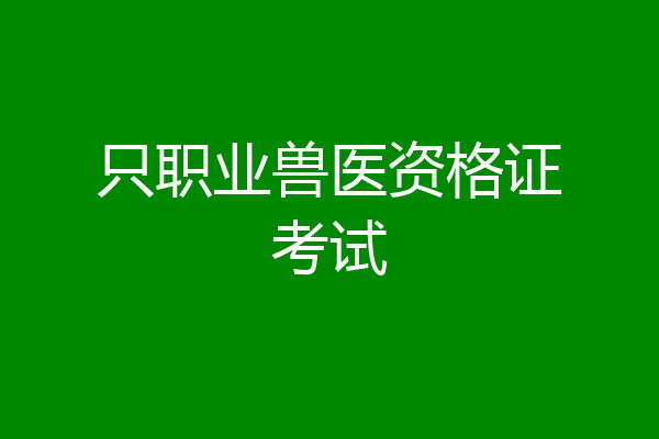 只职业兽医资格证考试