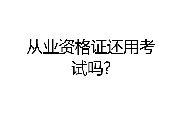 从业资格证还用考试吗?