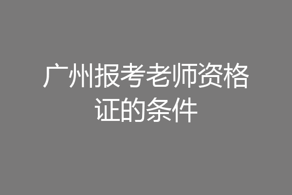 广州报考老师资格证的条件