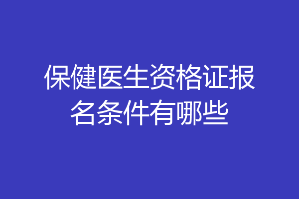 保健医生资格证报名条件有哪些