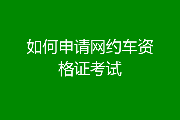 如何申请网约车资格证考试