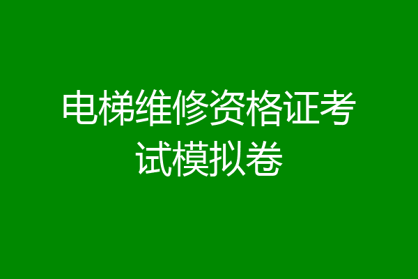 电梯维修资格证考试模拟卷