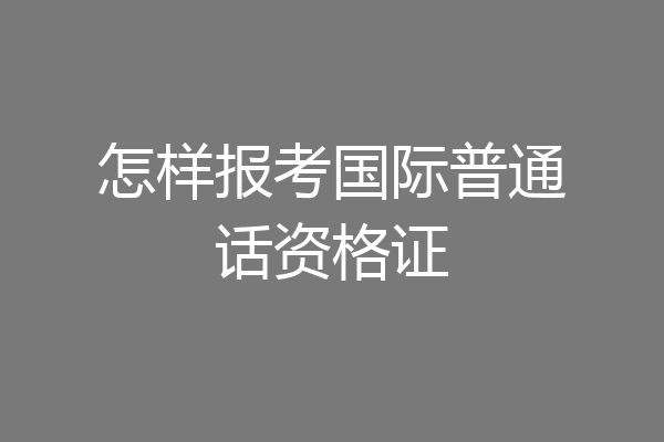 怎样报考国际普通话资格证