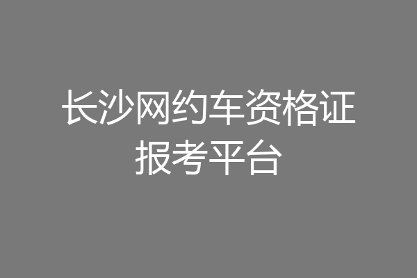 长沙网约车资格证报考平台