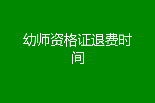 幼师资格证退费时间