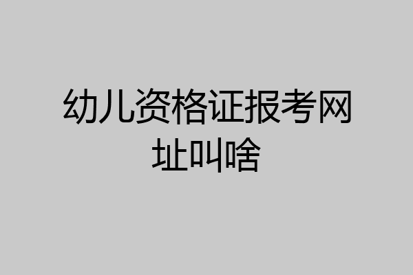 幼儿资格证报考网址叫啥