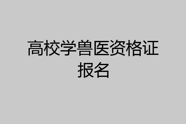 高校学兽医资格证报名