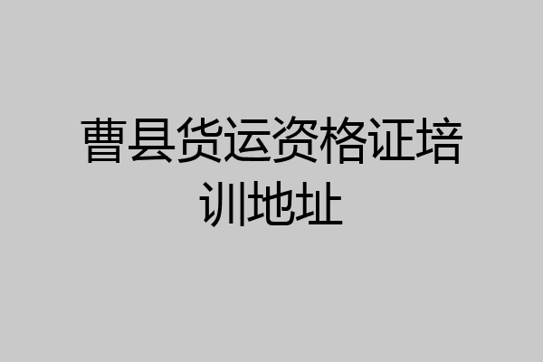 曹县货运资格证培训地址