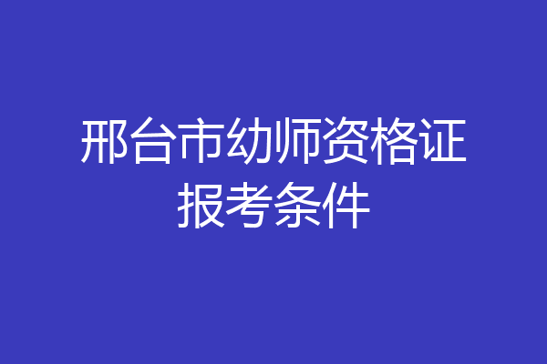 邢台市幼师资格证报考条件