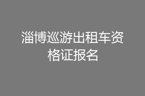 淄博巡游出租车资格证报名