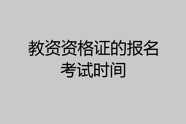 教资资格证的报名考试时间