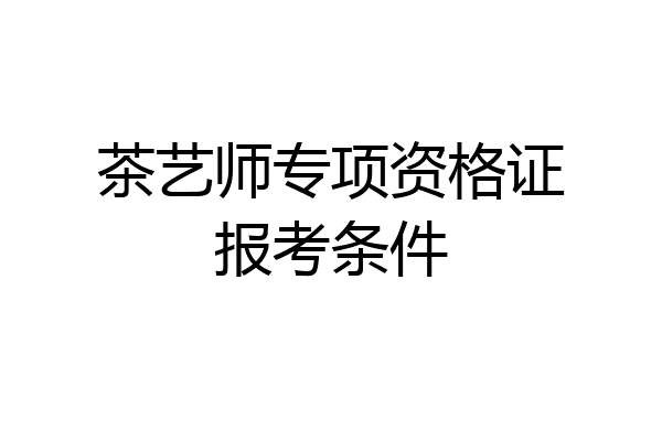 茶艺师专项资格证报考条件