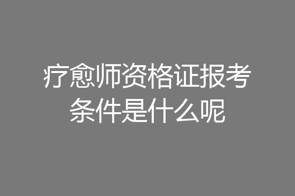 疗愈师资格证报考条件是什么呢