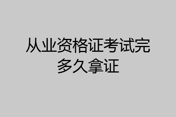 从业资格证考试完多久拿证