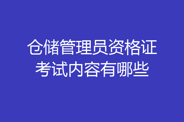 仓储管理员资格证考试内容有哪些