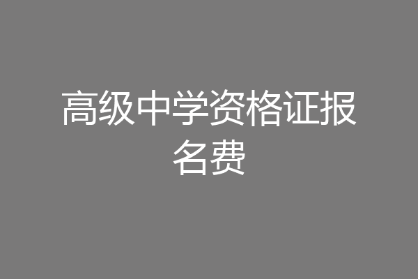 高级中学资格证报名费