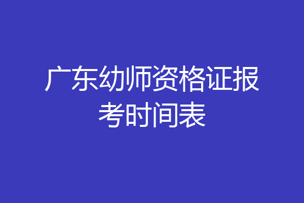 广东幼师资格证报考时间表
