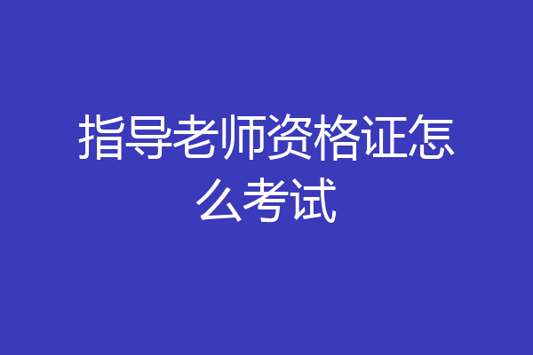 指导老师资格证怎么考试