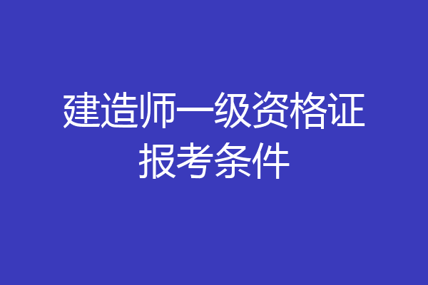 建造师一级资格证报考条件