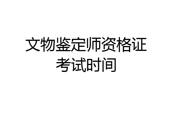 文物鉴定师资格证考试时间