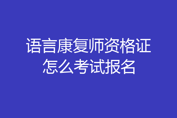 语言康复师资格证怎么考试报名