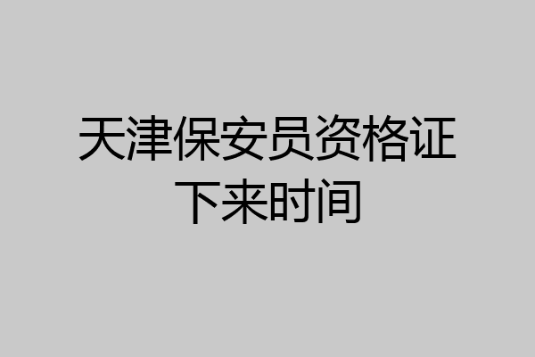 天津保安员资格证下来时间
