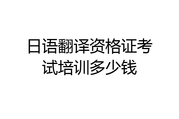 日语翻译资格证考试培训多少钱