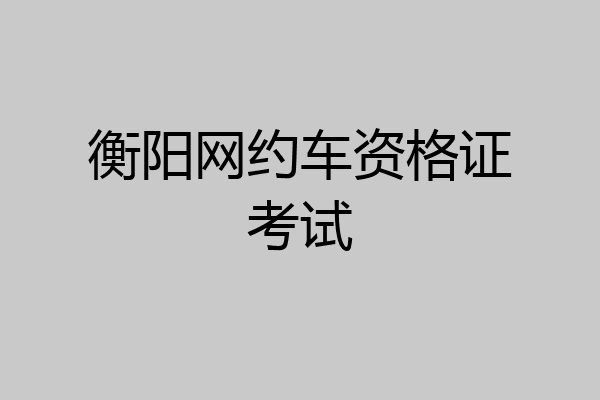 衡阳网约车资格证考试