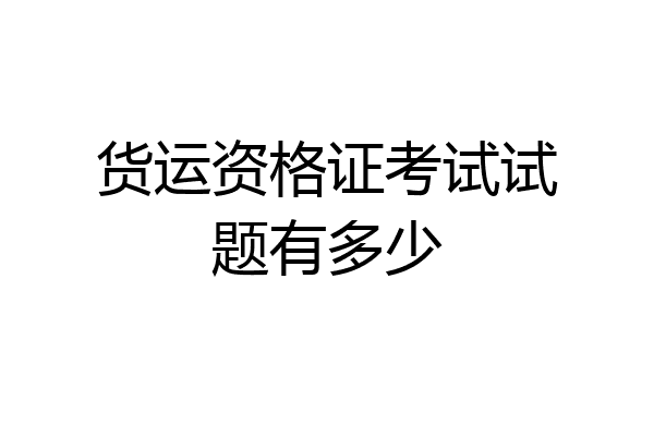 货运资格证考试试题有多少