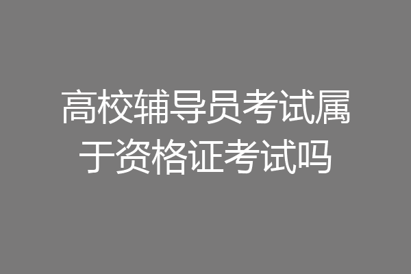 高校辅导员考试属于资格证考试吗