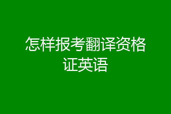 怎样报考翻译资格证英语