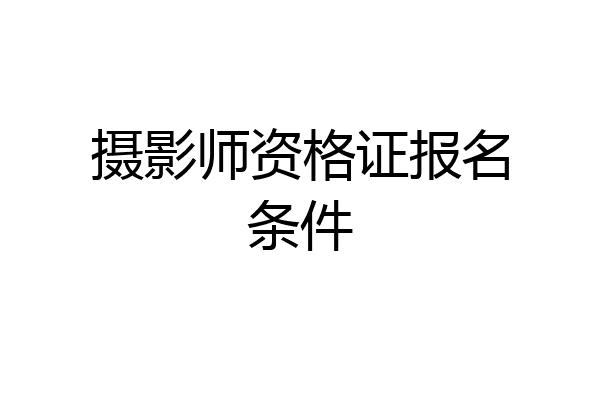 摄影师资格证报名条件