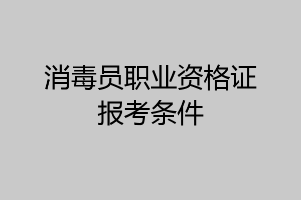 消毒员职业资格证报考条件