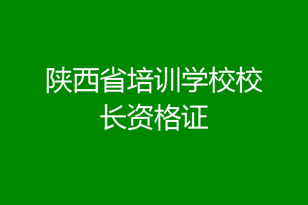陕西省培训学校校长资格证