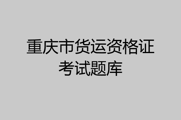 重庆市货运资格证考试题库