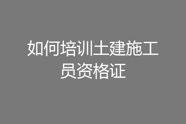 如何培训土建施工员资格证