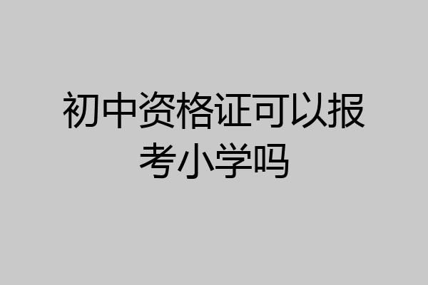 初中资格证可以报考小学吗
