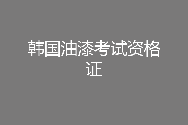 韩国油漆考试资格证