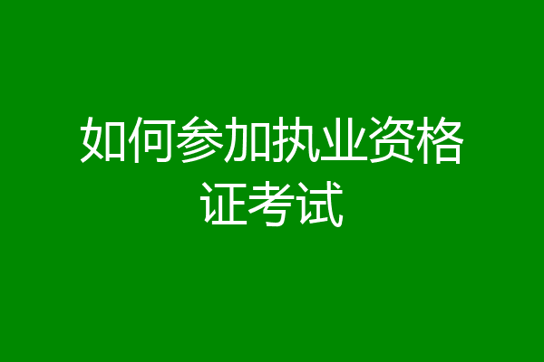 如何参加执业资格证考试