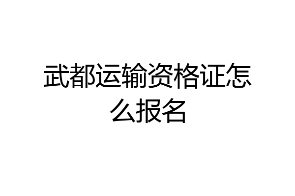 武都运输资格证怎么报名