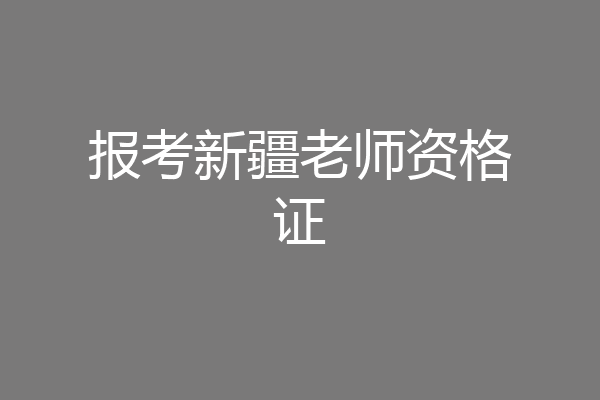 报考新疆老师资格证