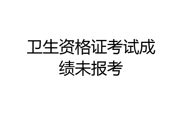 卫生资格证考试成绩未报考