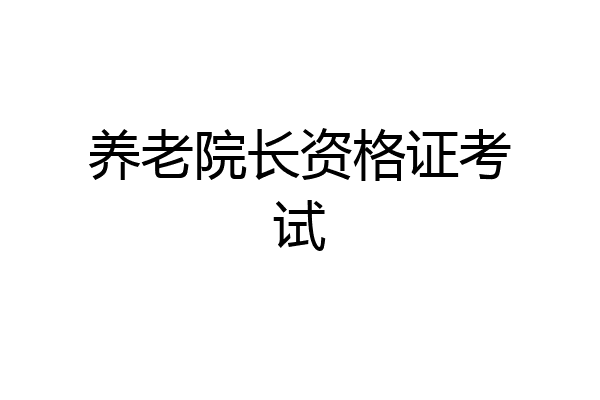 养老院长资格证考试